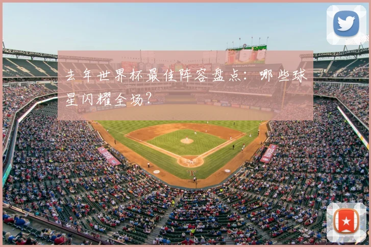 去年世界杯最佳阵容盘点：哪些球星闪耀全场？