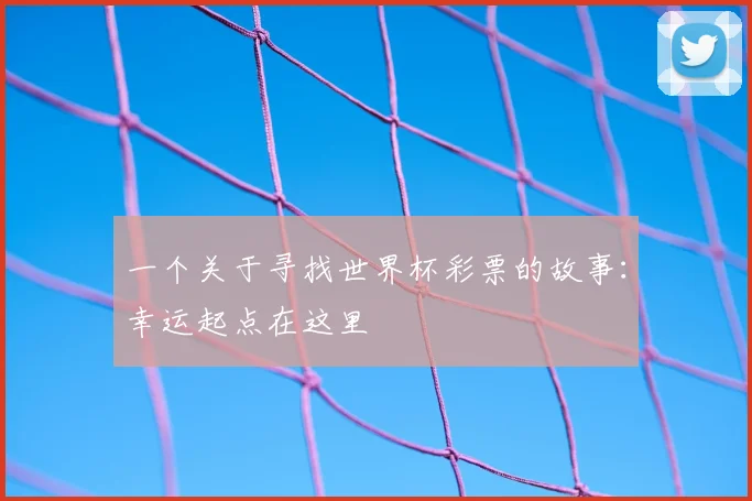 一个关于寻找世界杯彩票的故事:幸运起点在这里