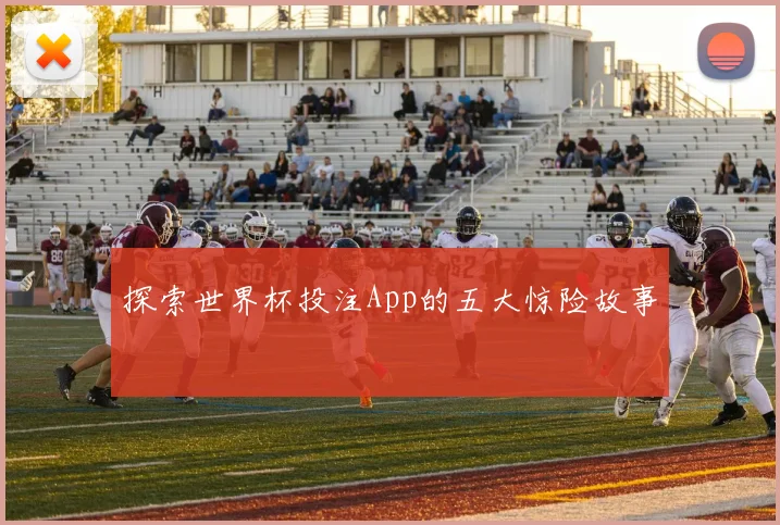 探索世界杯投注App的五大惊险故事