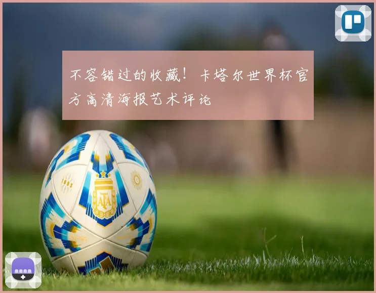 不容错过的收藏！卡塔尔世界杯官方高清海报艺术评论