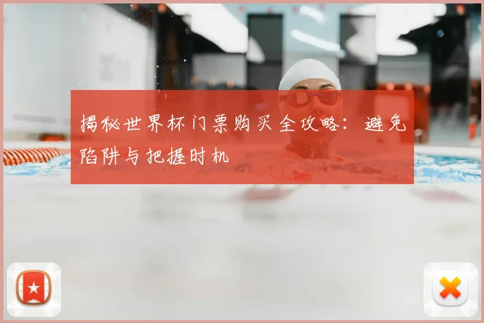 揭秘世界杯门票购买全攻略:避免陷阱与把握时机