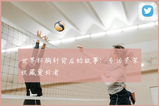 世界杯胸针背后的故事:专访资深收藏爱好者