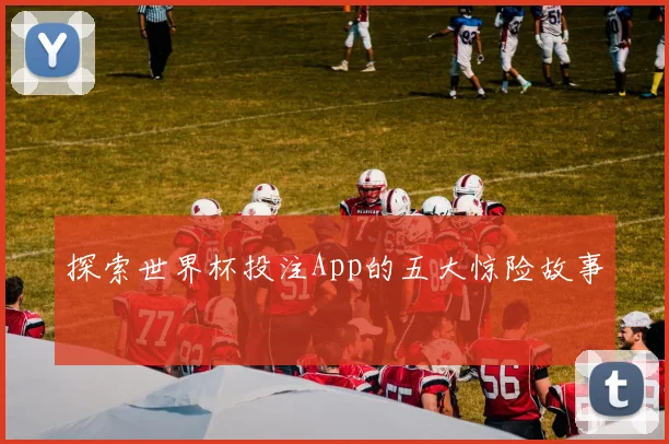 探索世界杯投注App的五大惊险故事