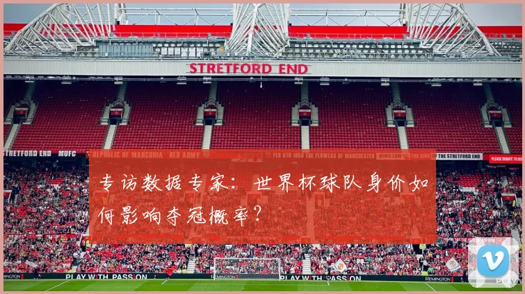 专访数据专家:世界杯球队身价如何影响夺冠概率?