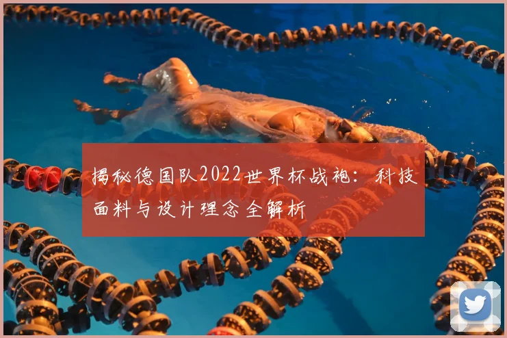 揭秘德国队2022世界杯战袍：科技面料与设计理念全解析