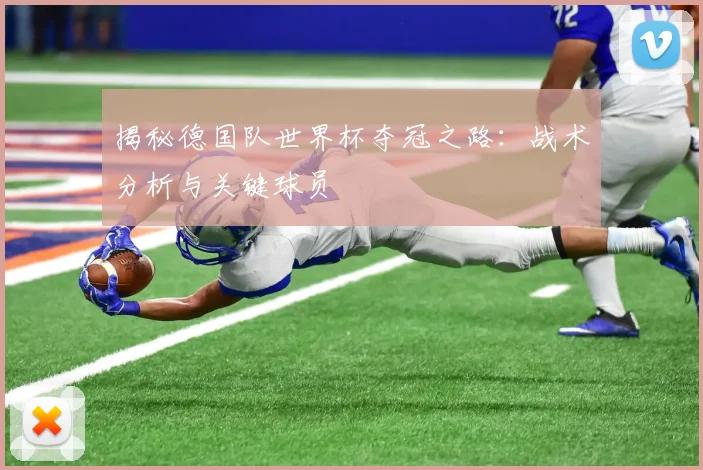 揭秘德国队世界杯夺冠之路：战术分析与关键球员