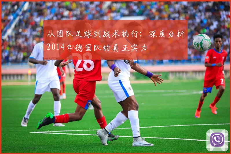 从团队足球到战术执行:深度分析2014年德国队的真正实力