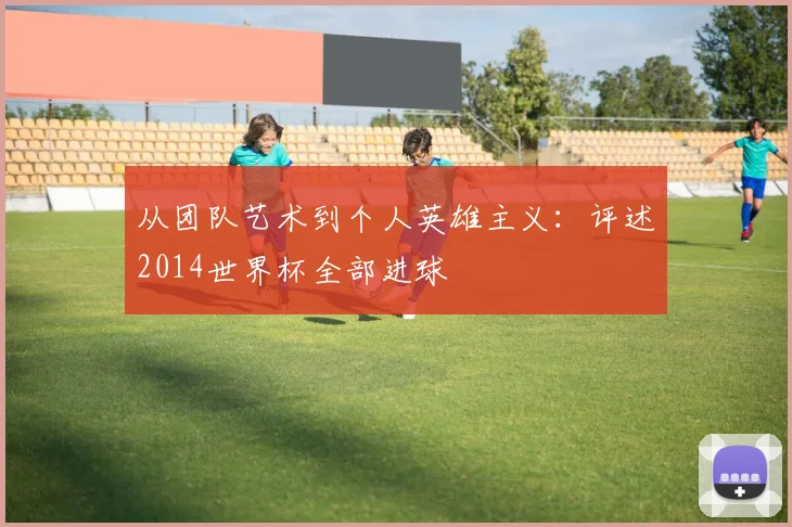 从团队艺术到个人英雄主义:评述2014世界杯全部进球