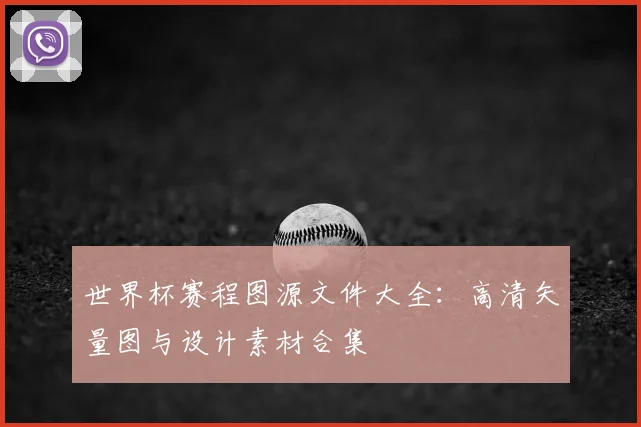 世界杯赛程图源文件大全：高清矢量图与设计素材合集