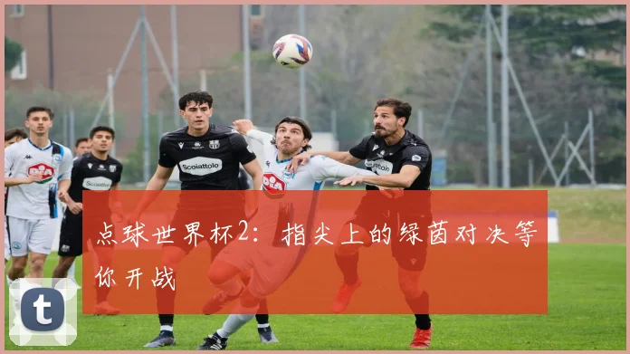 点球世界杯2:指尖上的绿茵对决等你开战