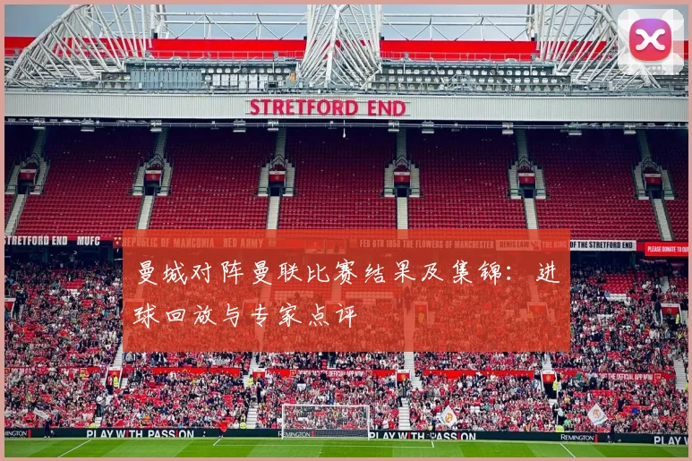 曼城对阵曼联比赛结果及集锦：进球回放与专家点评