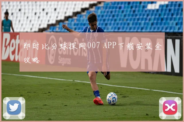 即时比分球探网007 APP下载安装全攻略