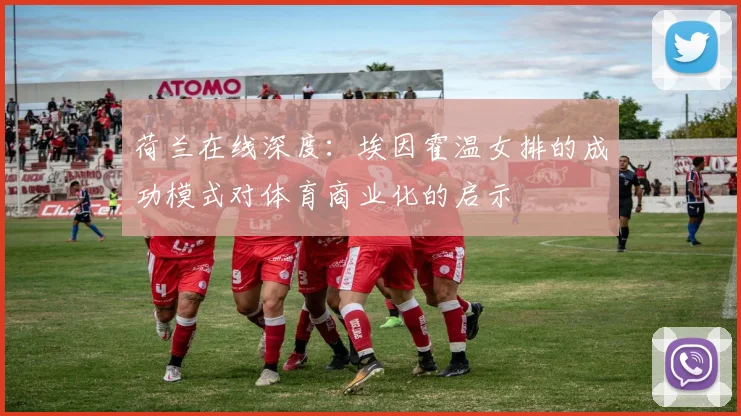 荷兰在线深度：埃因霍温女排的成功模式对体育商业化的启示