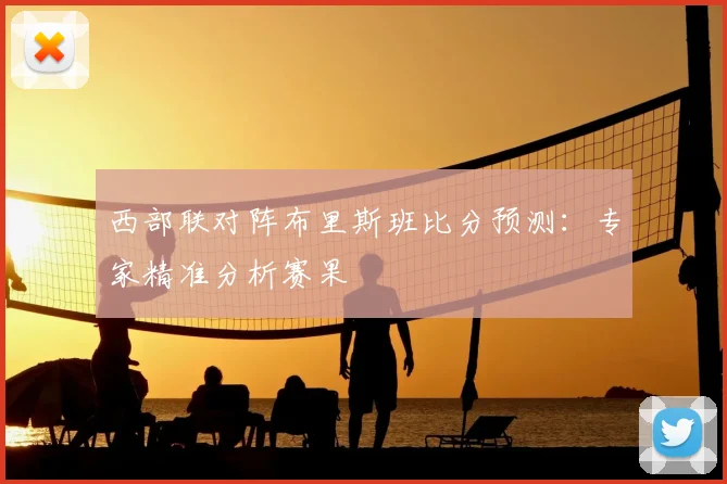 西部联对阵布里斯班比分预测:专家精准分析赛果