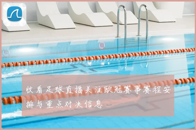 收看足球直播关注欧冠赛事赛程安排与重点对决信息