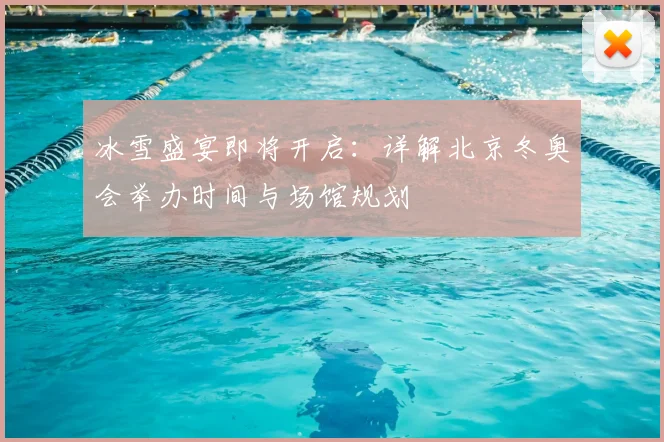 冰雪盛宴即将开启：详解北京冬奥会举办时间与场馆规划