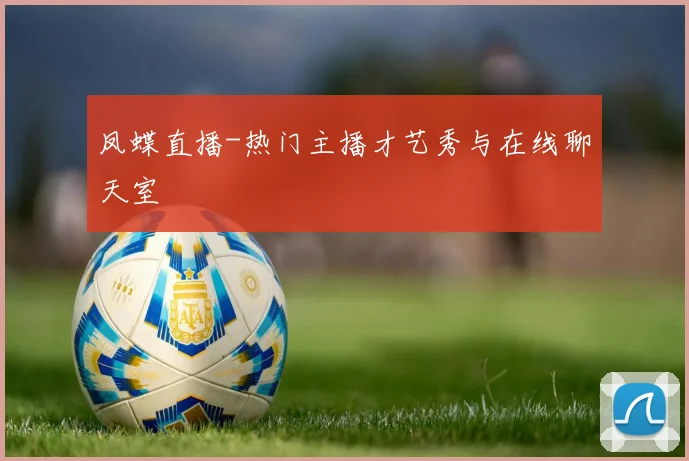 凤蝶直播-热门主播才艺秀与在线聊天室