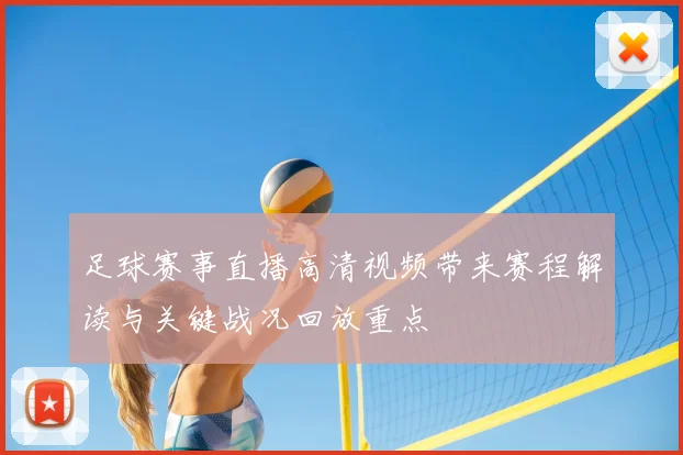 足球赛事直播高清视频带来赛程解读与关键战况回放重点