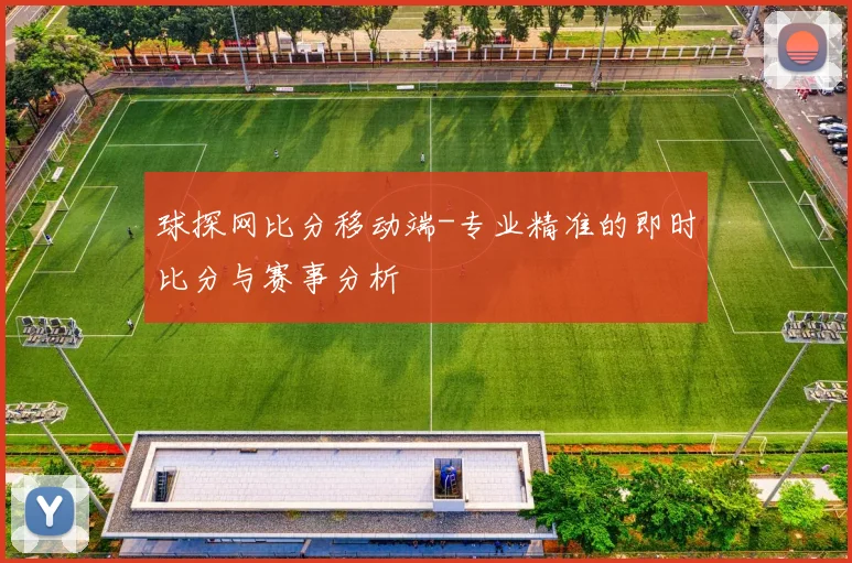球探网比分移动端-专业精准的即时比分与赛事分析