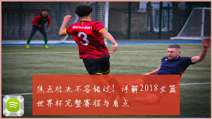 焦点对决不容错过！详解2018女篮世界杯完整赛程与看点