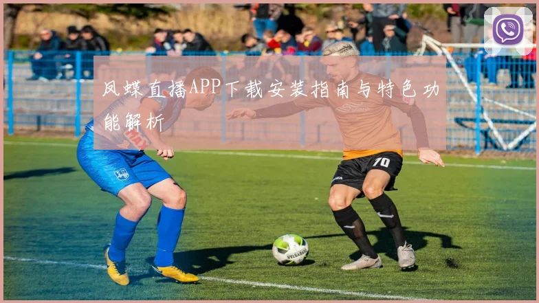 凤蝶直播APP下载安装指南与特色功能解析
