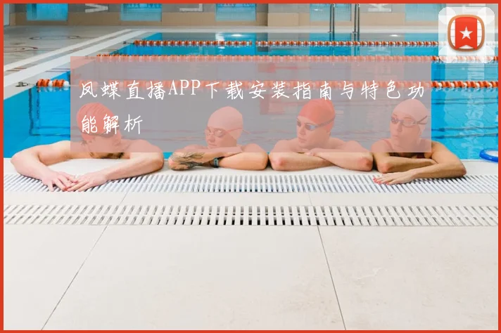 凤蝶直播APP下载安装指南与特色功能解析